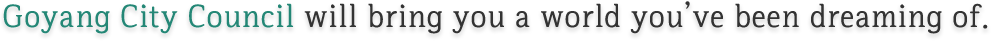Goyang Special City Council will bring you a world you’ve been dreaming of.